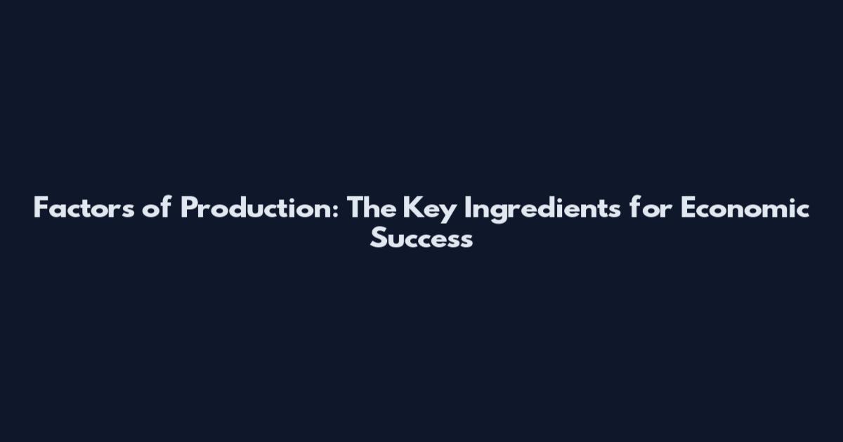 Factors of Production: The Key Ingredients for Economic Success