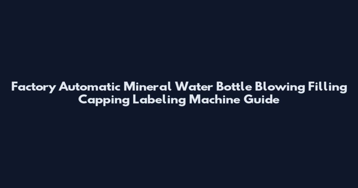 Factory Automatic Mineral Water Bottle Blowing Filling Capping Labeling Machine Guide