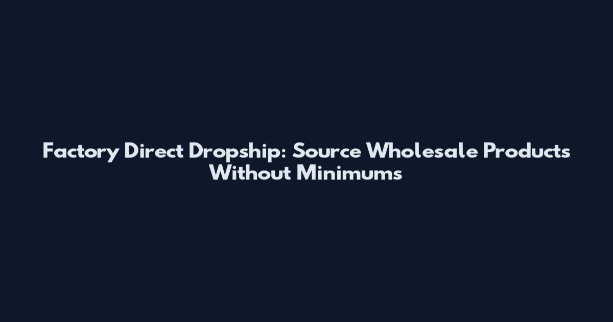 Factory Direct Dropship: Source Wholesale Products Without Minimums
