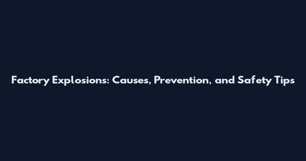 Factory Explosions: Causes, Prevention, and Safety Tips