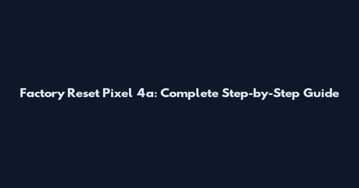 Factory Reset Pixel 4a: Complete Step-by-Step Guide