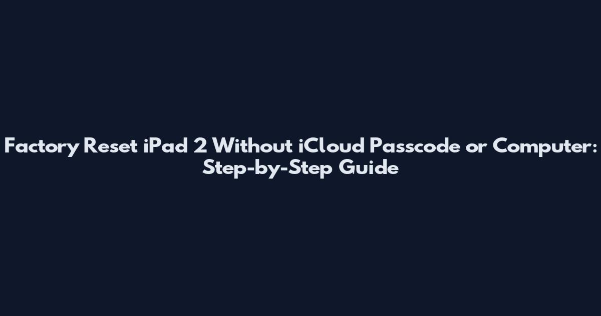 Factory Reset iPad 2 Without iCloud Passcode or Computer: Step-by-Step Guide