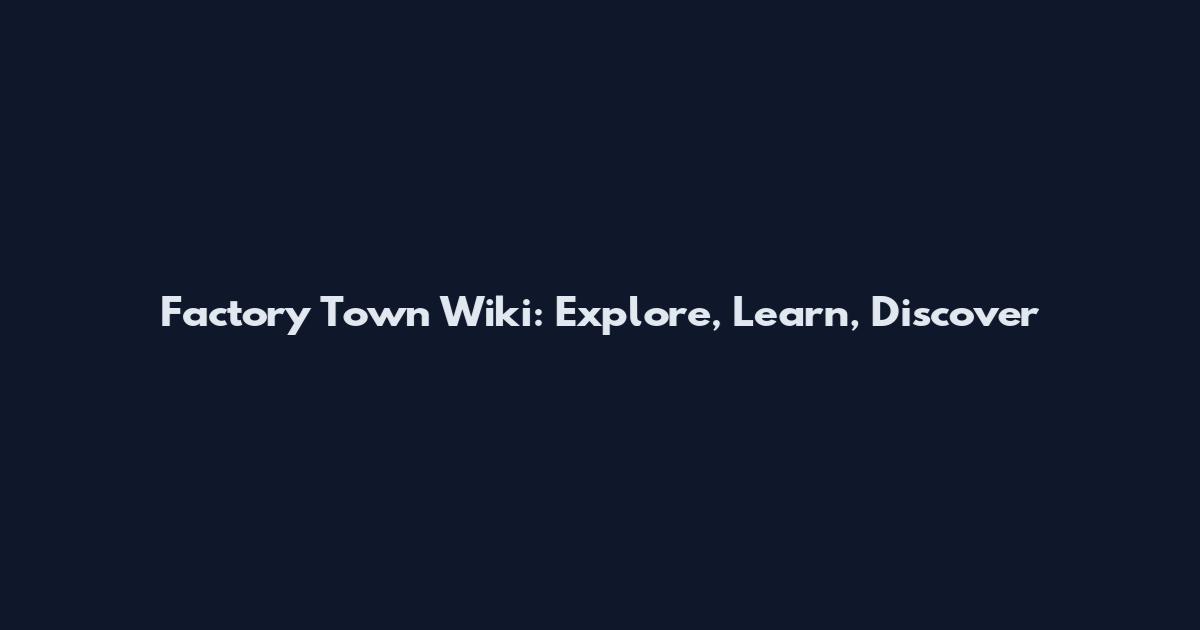 Factory Town Wiki: Explore, Learn, Discover