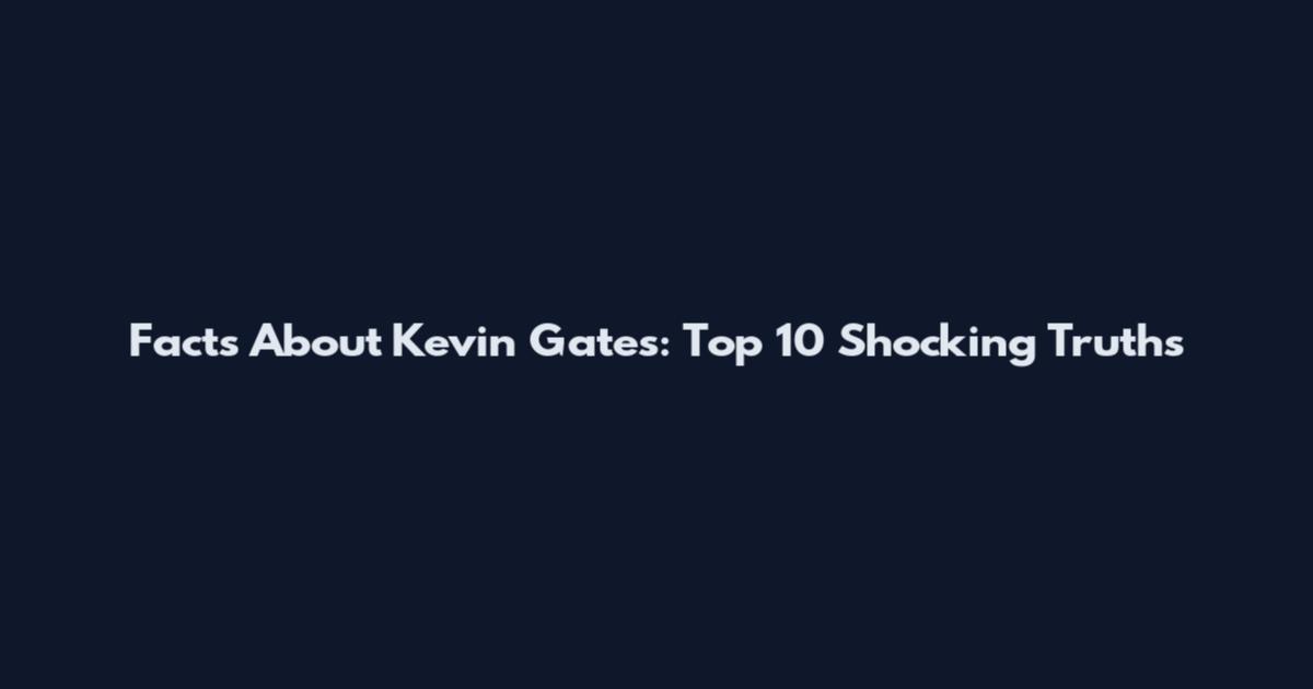 Facts About Kevin Gates: Top 10 Shocking Truths