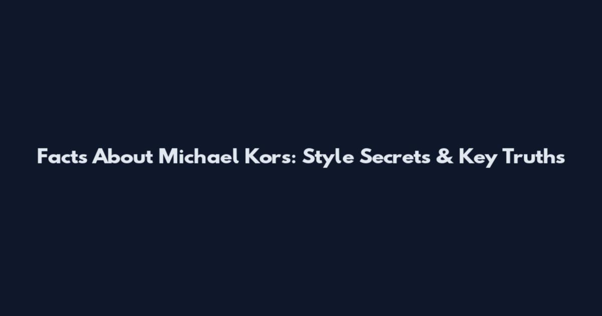 Facts About Michael Kors: Style Secrets & Key Truths