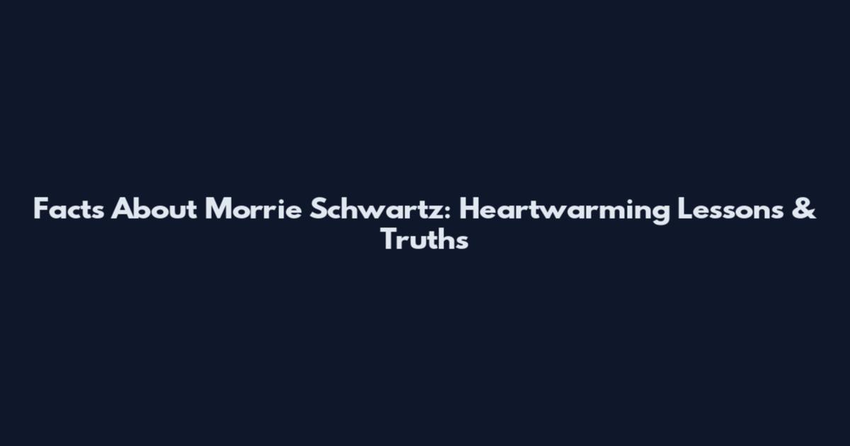 Facts About Morrie Schwartz: Heartwarming Lessons & Truths