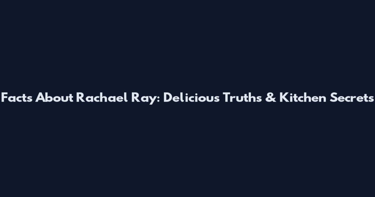 Facts About Rachael Ray: Delicious Truths & Kitchen Secrets