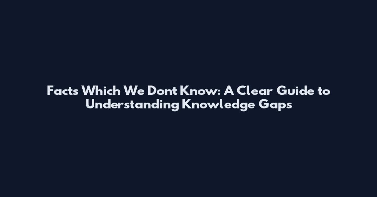 Facts Which We Don't Know: A Clear Guide to Understanding Knowledge Gaps