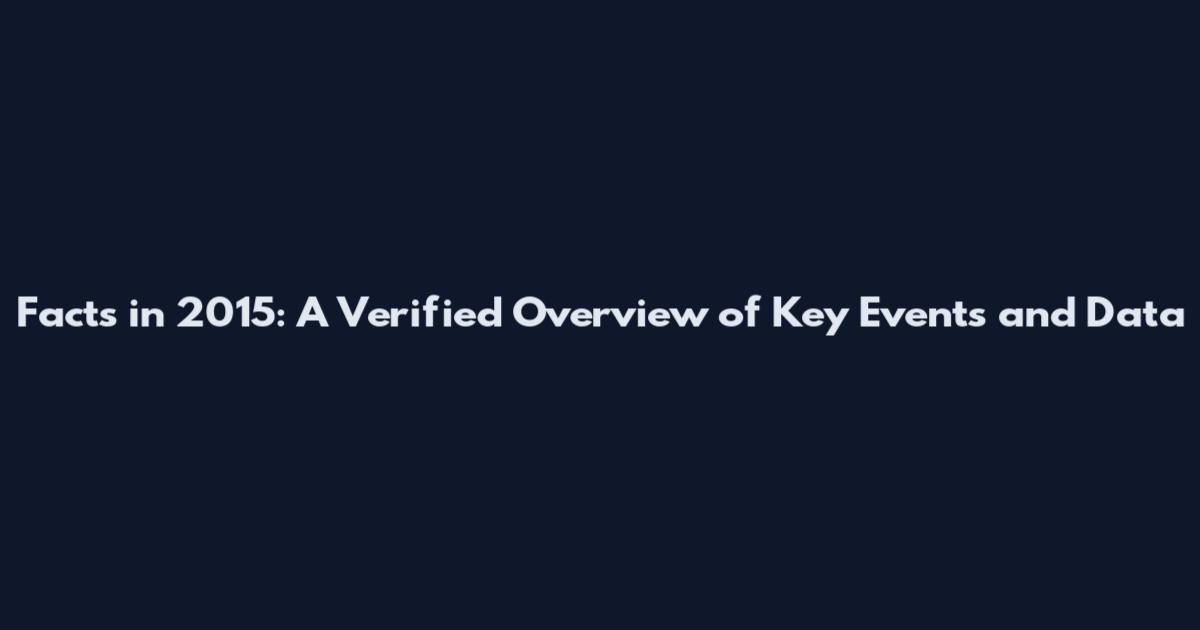 Facts in 2015: A Verified Overview of Key Events and Data