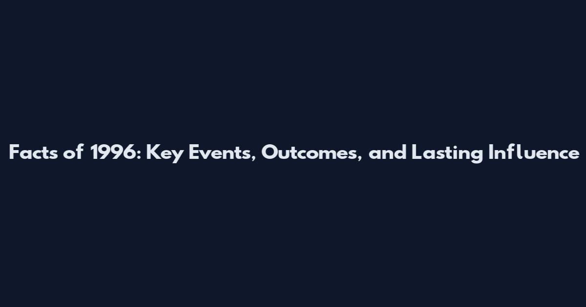 Facts of 1996: Key Events, Outcomes, and Lasting Influence