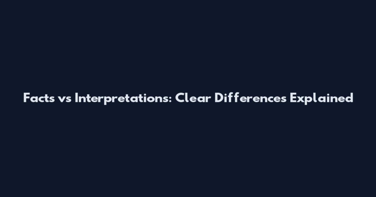 Facts vs Interpretations: Clear Differences Explained