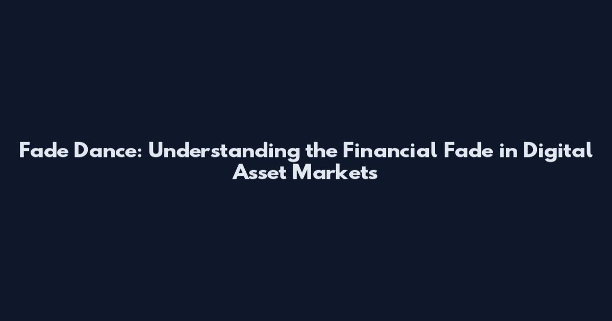 Fade Dance: Understanding the Financial Fade in Digital Asset Markets