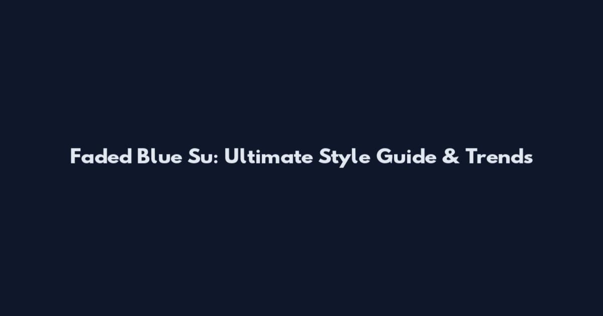 Faded Blue Su: Ultimate Style Guide & Trends