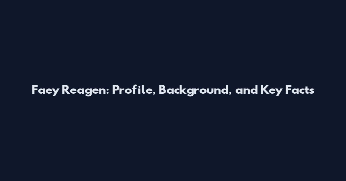 Faey Reagen: Profile, Background, and Key Facts