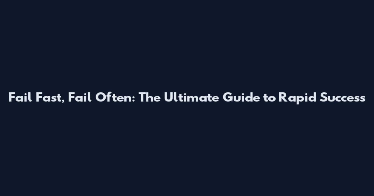 Fail Fast, Fail Often: The Ultimate Guide to Rapid Success