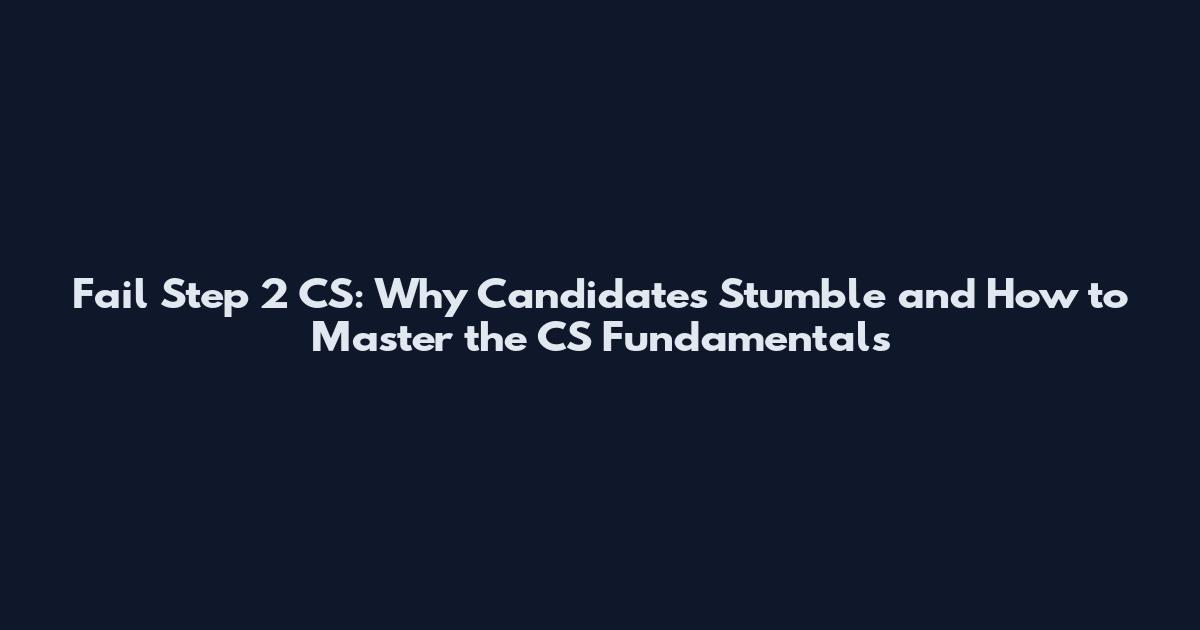 Fail Step 2 CS: Why Candidates Stumble and How to Master the CS Fundamentals