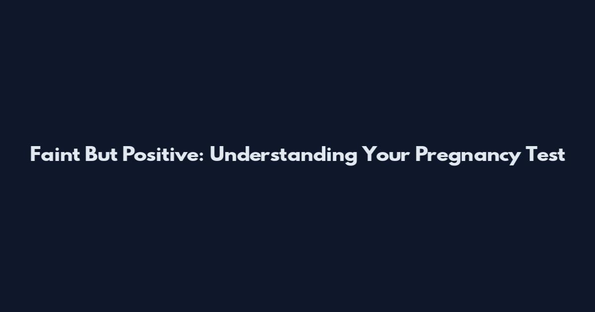 Faint But Positive: Understanding Your Pregnancy Test