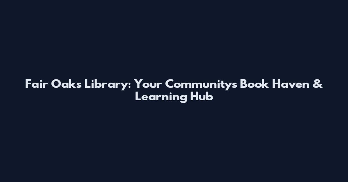 Fair Oaks Library: Your Community's Book Haven & Learning Hub
