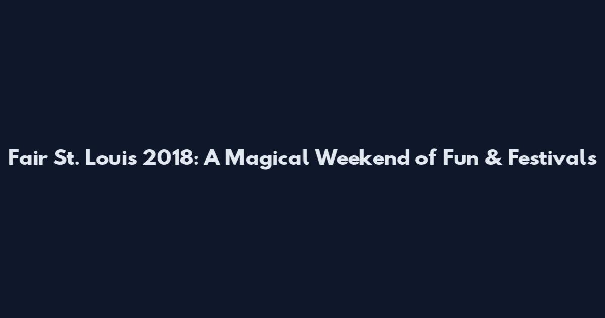 Fair St. Louis 2018: A Magical Weekend of Fun & Festivals