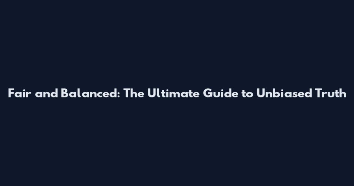 Fair and Balanced: The Ultimate Guide to Unbiased Truth