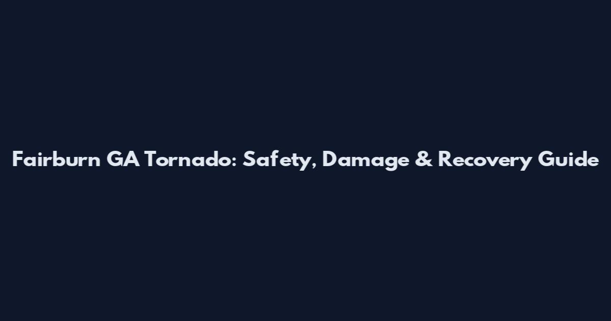 Fairburn GA Tornado: Safety, Damage & Recovery Guide