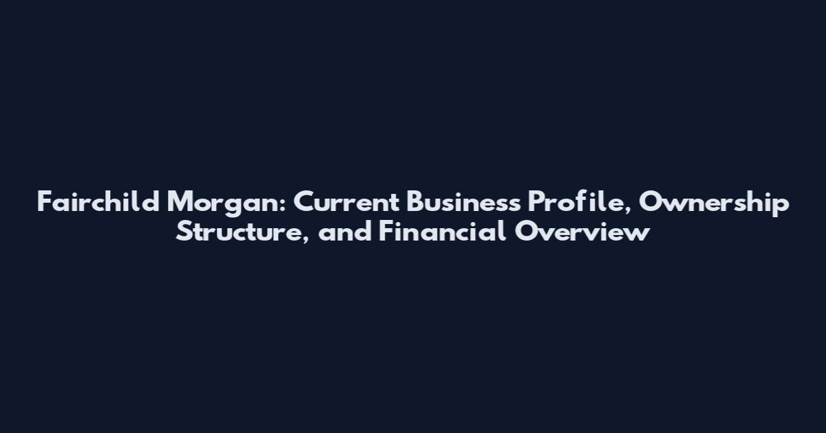 Fairchild Morgan: Current Business Profile, Ownership Structure, and Financial Overview