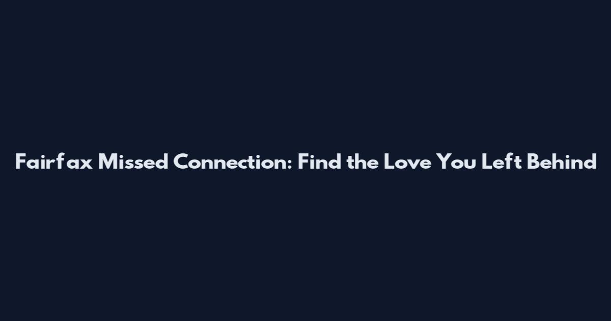 Fairfax Missed Connection: Find the Love You Left Behind