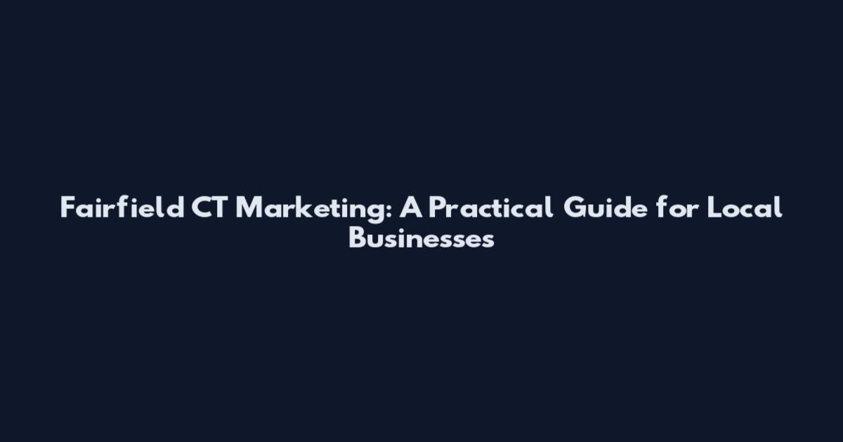 Fairfield CT Marketing: A Practical Guide for Local Businesses