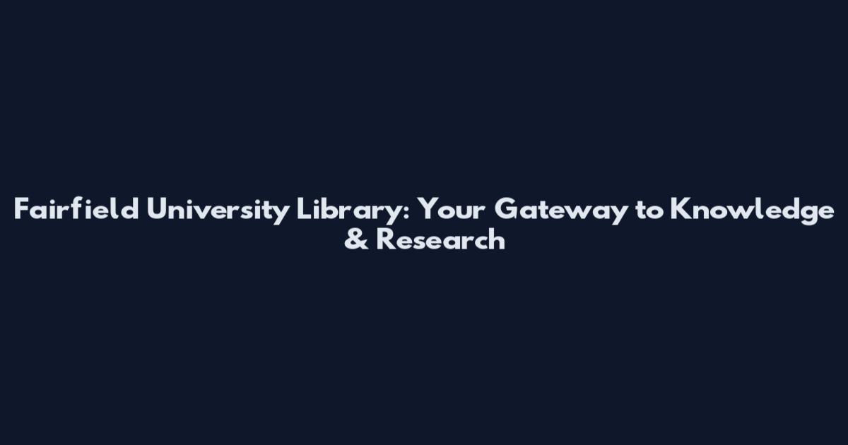 Fairfield University Library: Your Gateway to Knowledge & Research