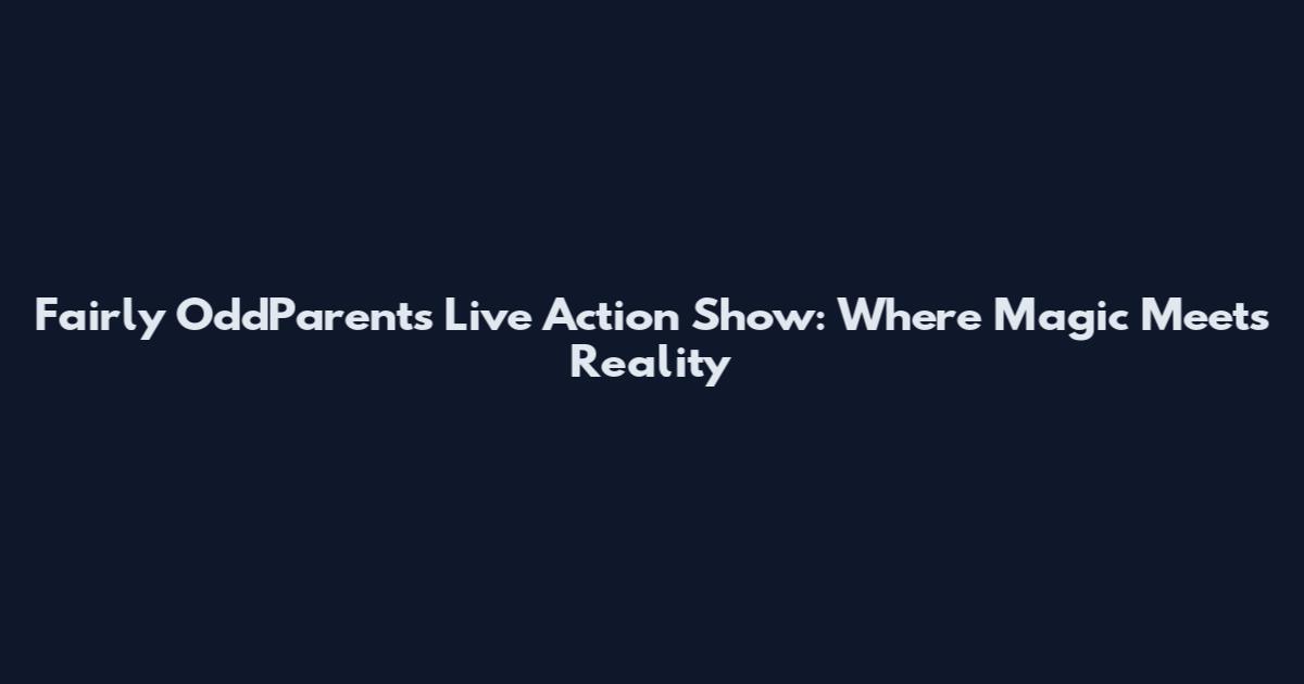 Fairly OddParents Live Action Show: Where Magic Meets Reality
