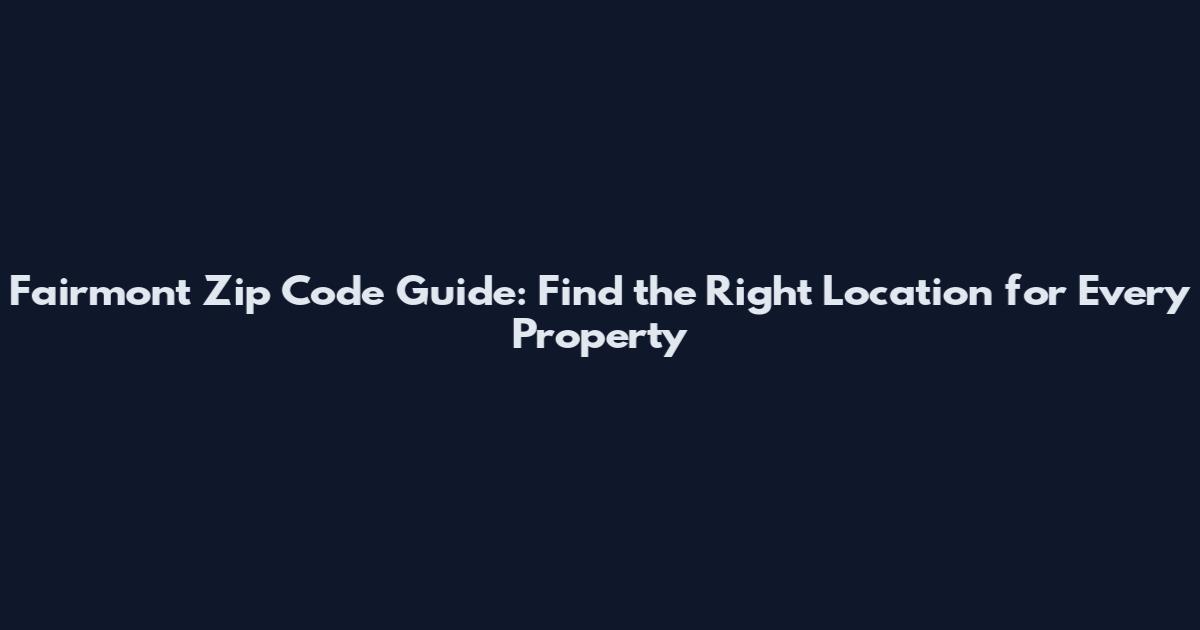 Fairmont Zip Code Guide: Find the Right Location for Every Property