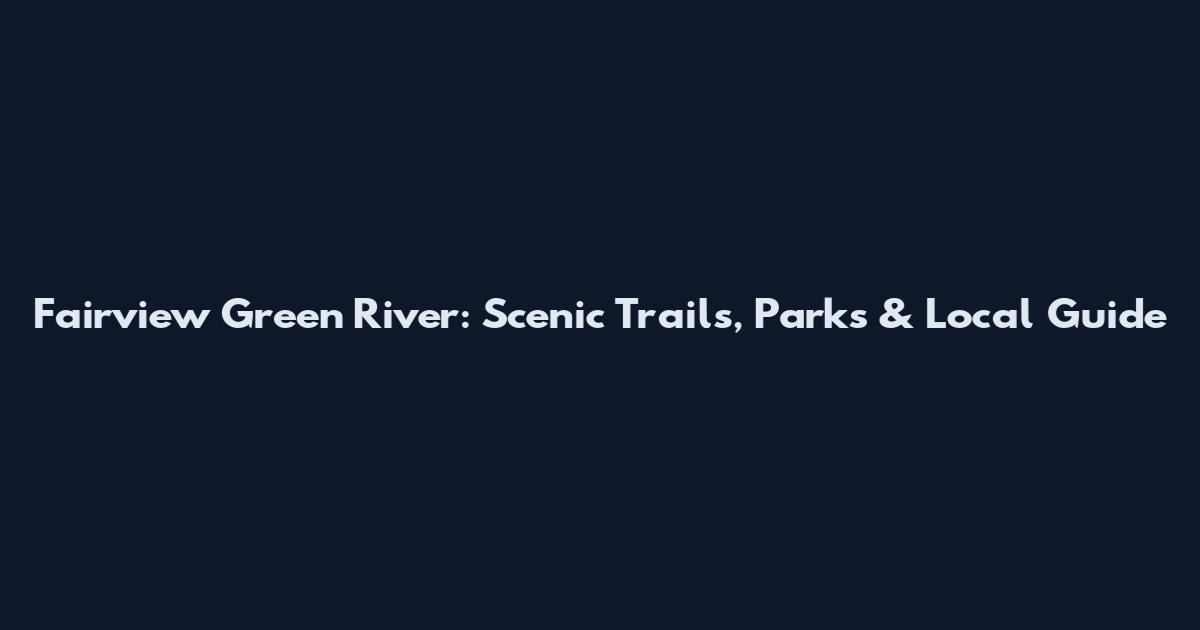 Fairview Green River: Scenic Trails, Parks & Local Guide