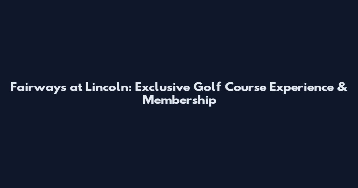Fairways at Lincoln: Exclusive Golf Course Experience & Membership