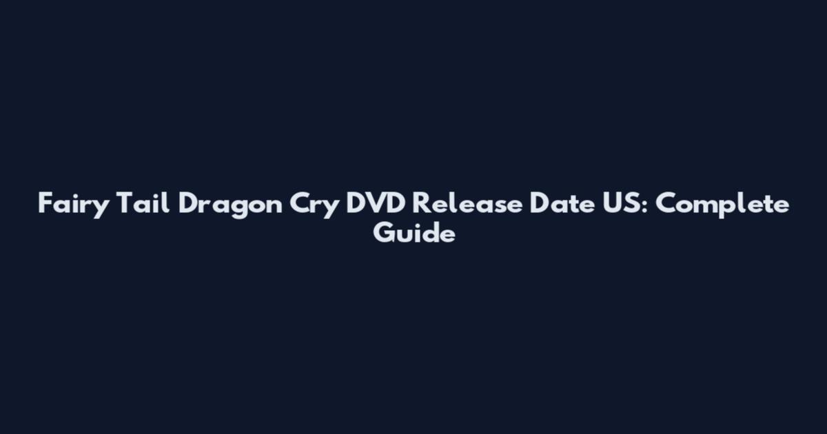 Fairy Tail Dragon Cry DVD Release Date US: Complete Guide