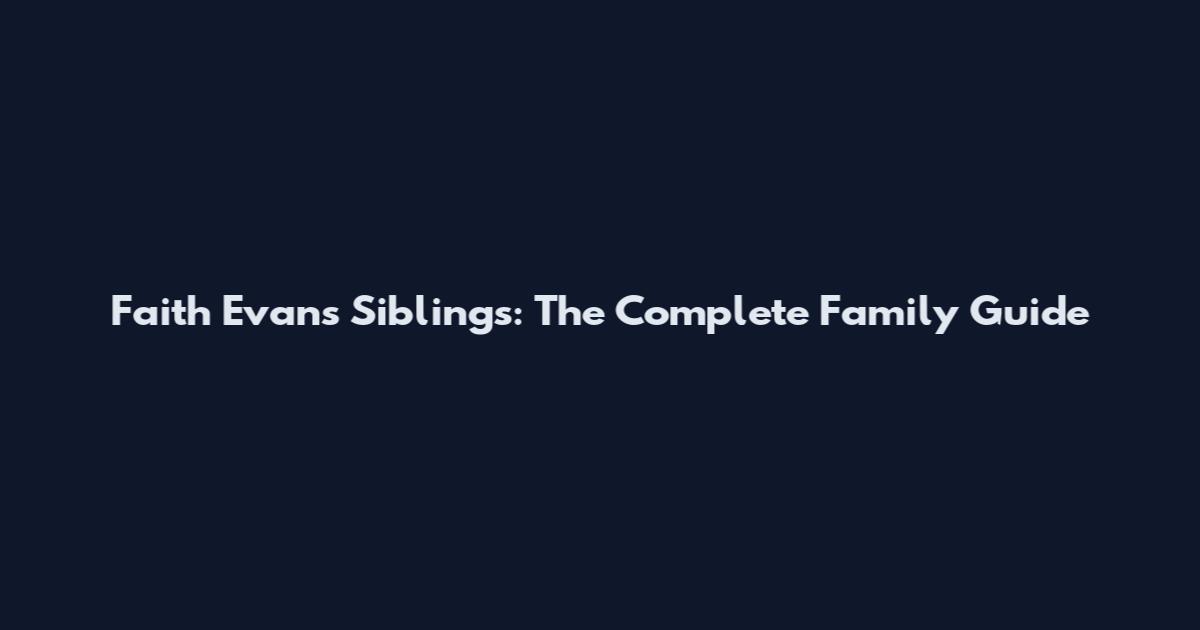 Faith Evans Siblings: The Complete Family Guide