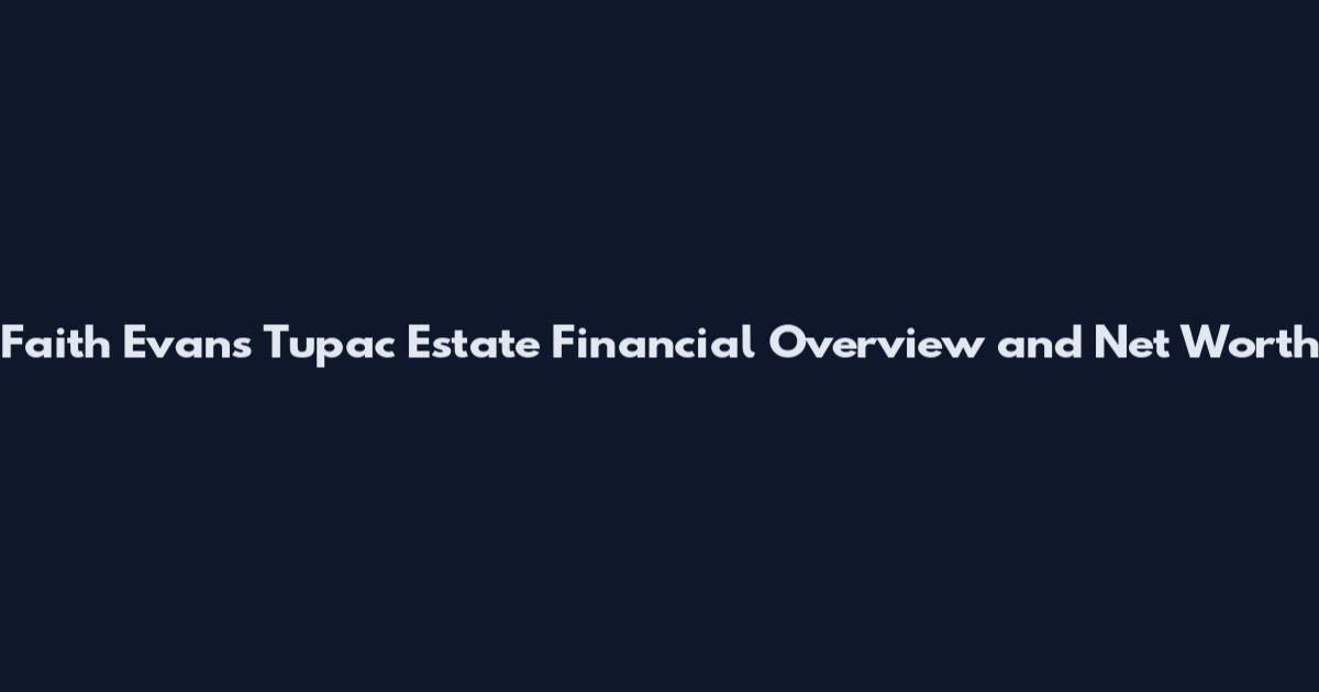 Faith Evans Tupac Estate Financial Overview and Net Worth