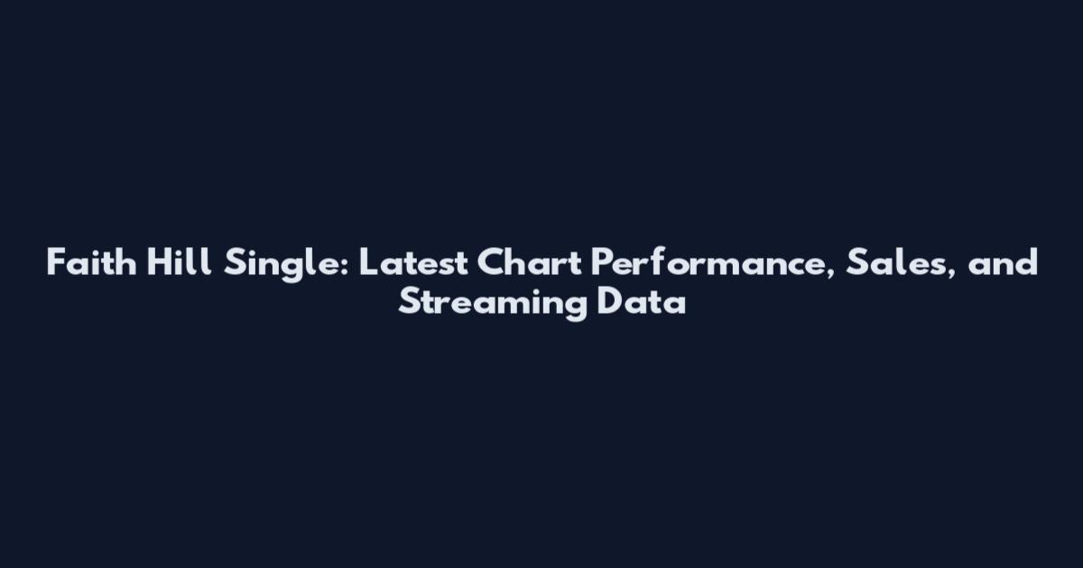 Faith Hill Single: Latest Chart Performance, Sales, and Streaming Data
