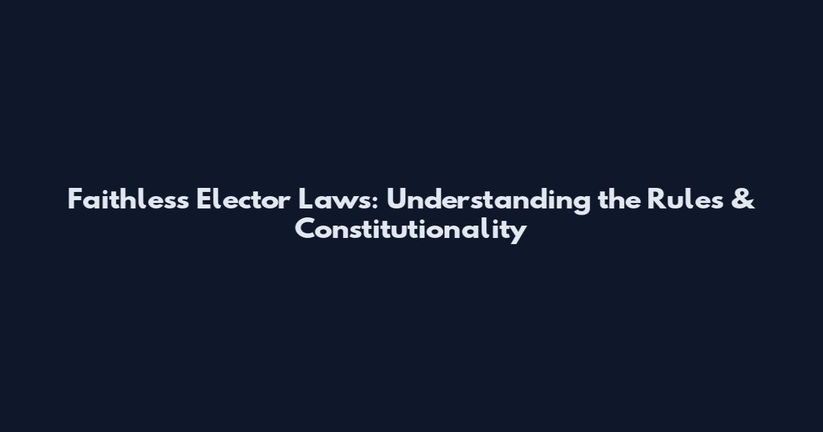 Faithless Elector Laws: Understanding the Rules & Constitutionality