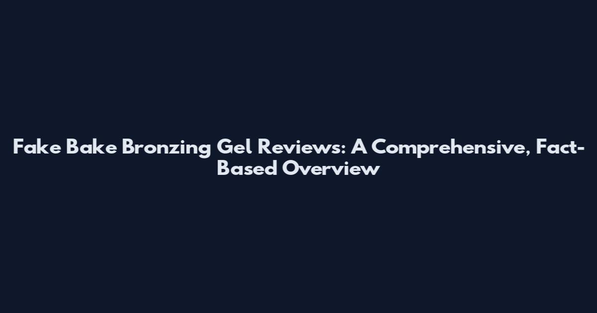 Fake Bake Bronzing Gel Reviews: A Comprehensive, Fact-Based Overview
