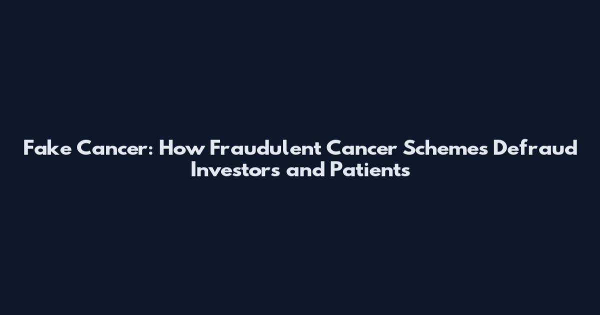 Fake Cancer: How Fraudulent Cancer Schemes Defraud Investors and Patients
