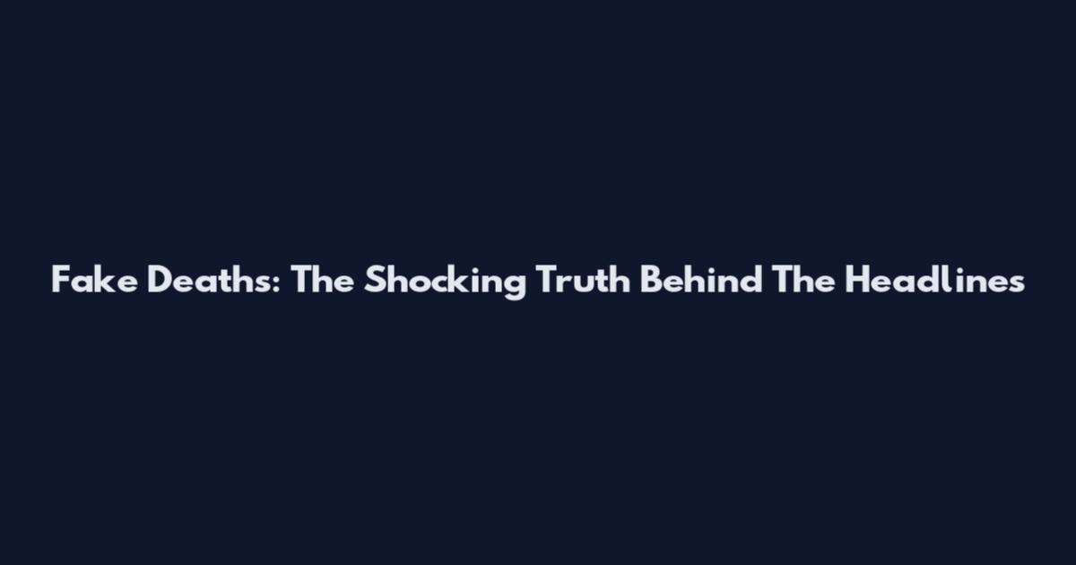 Fake Deaths: The Shocking Truth Behind The Headlines