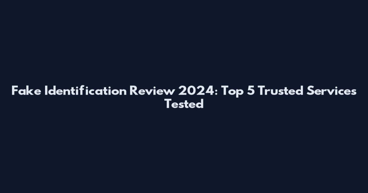 Fake Identification Review 2024: Top 5 Trusted Services Tested