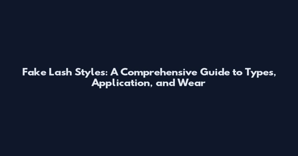 Fake Lash Styles: A Comprehensive Guide to Types, Application, and Wear