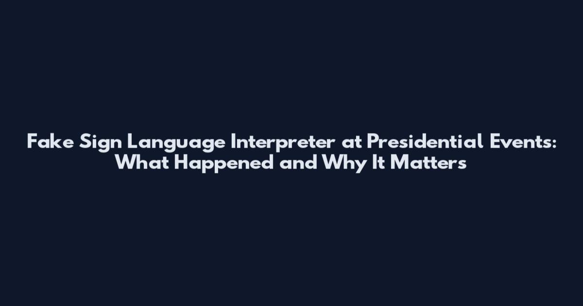 Fake Sign Language Interpreter at Presidential Events: What Happened and Why It Matters