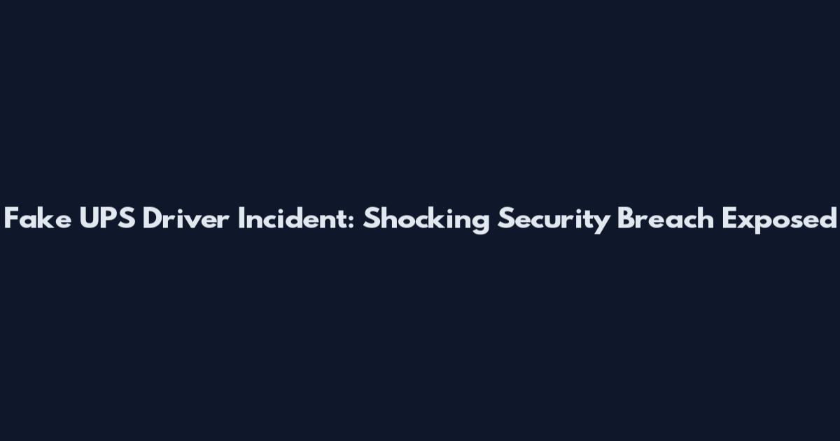 Fake UPS Driver Incident: Shocking Security Breach Exposed