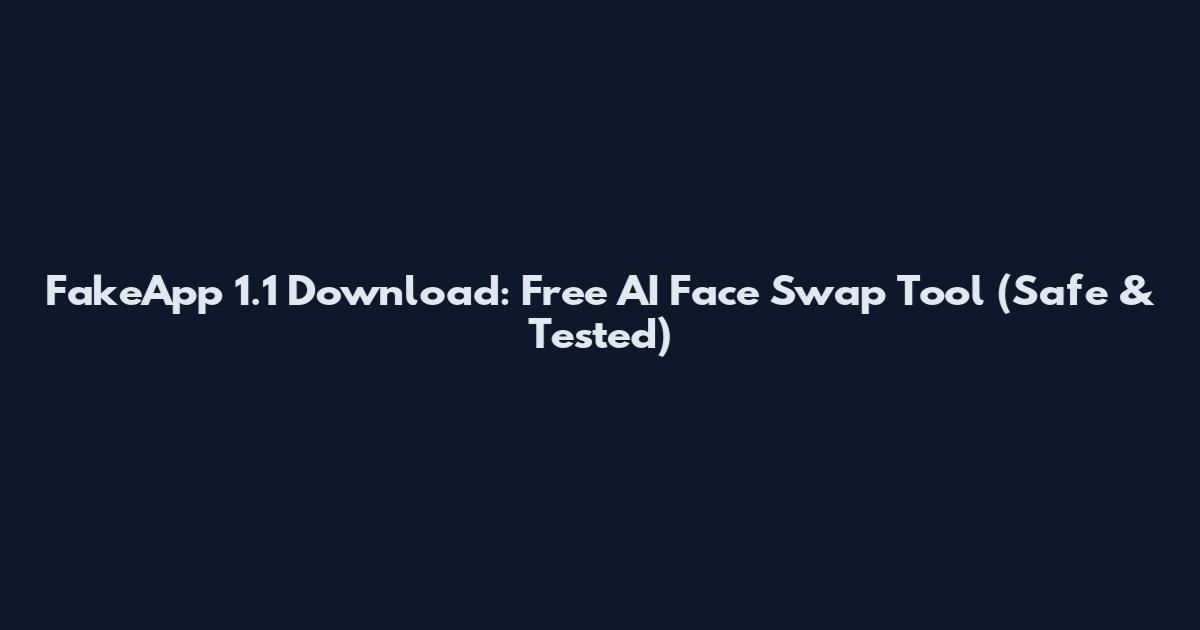 FakeApp 1.1 Download: Free AI Face Swap Tool (Safe & Tested)