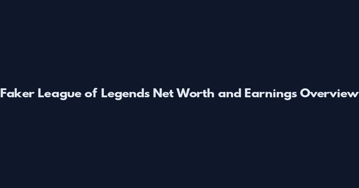 Faker League of Legends Net Worth and Earnings Overview
