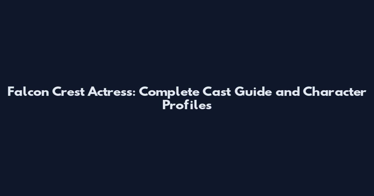 Falcon Crest Actress: Complete Cast Guide and Character Profiles