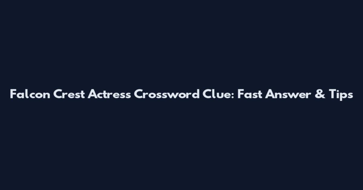 Falcon Crest Actress Crossword Clue: Fast Answer & Tips