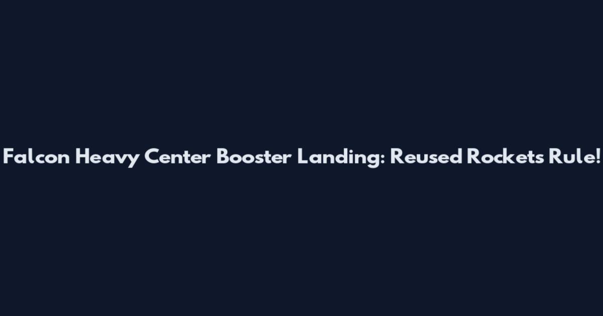 Falcon Heavy Center Booster Landing: Reused Rockets Rule!